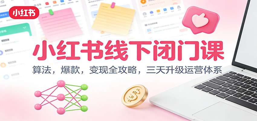 小红书线下闭门课：算法，爆款，变现全攻略，三天升级运营体系-创领云聚