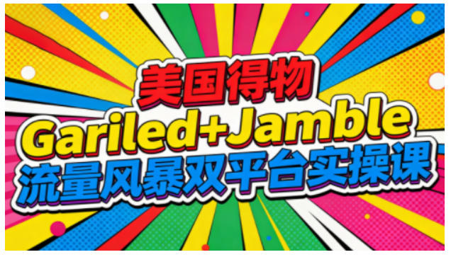 美国得物Gariled+Jamble流量风暴双平台实操课，两大美国热门平台全流程运营-创领云聚