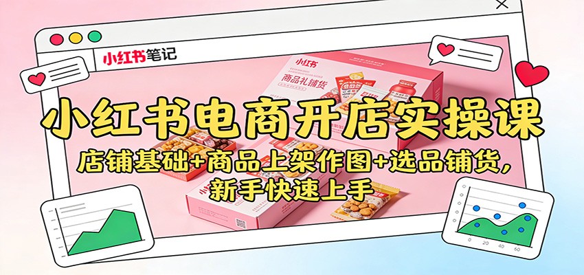 小红书电商开店实操课：店铺基础+商品上架作图+选品铺货，新手快速上手-创领云聚