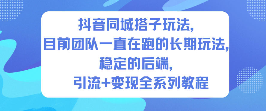 抖音同城搭子玩法，目前团队一直在跑的长期玩法，稳定的后端，引流+变现全系列教程-创领云聚