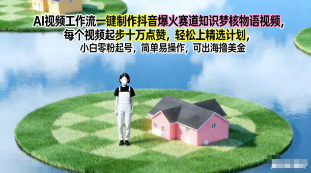 AI视频工作流一键制作抖音爆火赛道知识梦核物语视频，每个视频起步10W点赞，轻松上精选计划-创领云聚