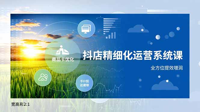 抖店精细化运营系统课，商品卡优化、达人建联、千川投放，全方位提效增润-创领云聚