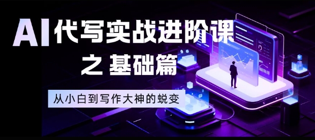 AI代写实战进阶课之基础篇，从小白到写作大神的蜕变【揭秘】-创领云聚