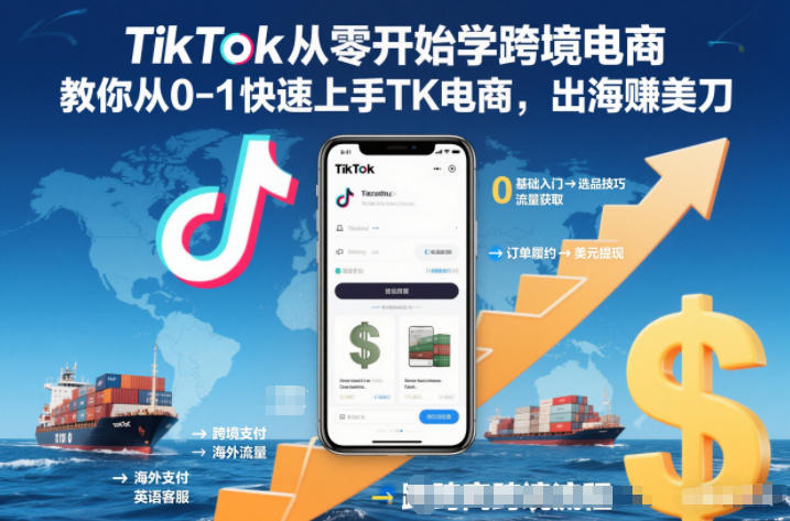 TikTok从零开始学跨境电商，教你从0-1快速上手TK电商，出海賺美刀-创领云聚