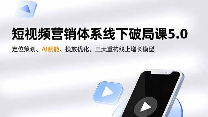 短视频营销体系线下破局课5.0，定位策划、AI赋能、投放优化，三天重构线上增长模型-创领云聚