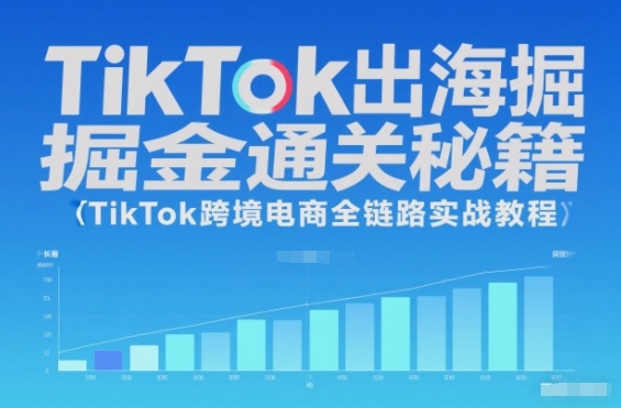 TikTok出海掘金通关秘籍，TikTok跨境电商全链路实战教程-创领云聚