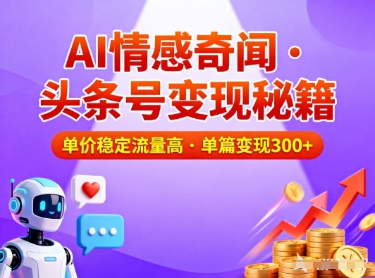 头条号做AI情感奇闻内容，单价稳定流量高，一篇变现3张-创领云聚