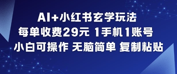 AI+小红书玄学玩法，每单收费29米，1手机1账号，小白可操作，无脑简单复制粘贴-创领云聚