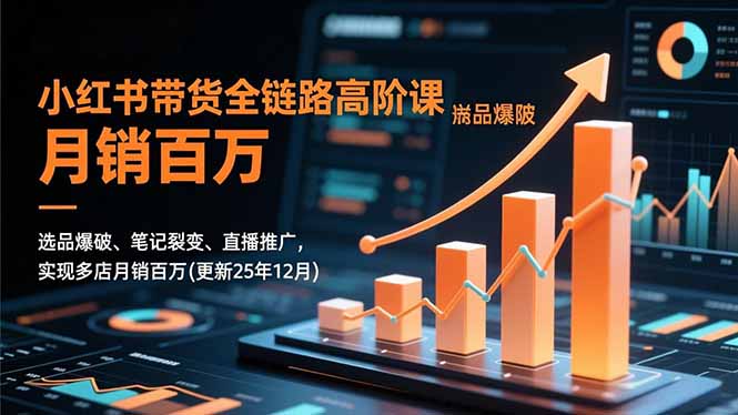 小红书带货全链路高阶课，选品爆破、笔记裂变、直播推广，实现多店月销百万(更新25年12月-创领云聚