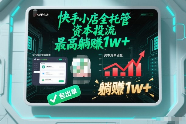 【快手小店全托管】资本投流，包出单，最高躺賺1w+【揭秘】-创领云聚