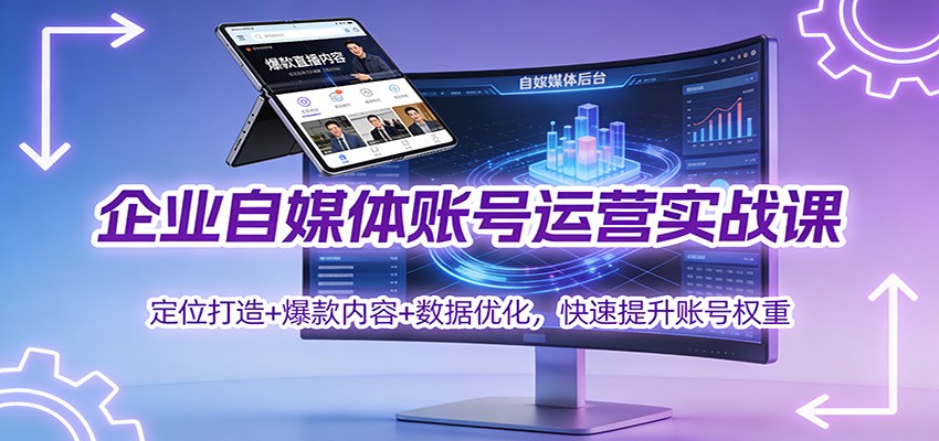 企业自媒体账号运营实战课：定位打造+ 爆款内容+数据优化，快速提升账号权重-创领云聚