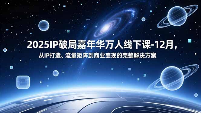 2025IP破局嘉年华万人线下课-12月，从IP打造、流量矩阵到商业变现的完整解决方案-创领云聚