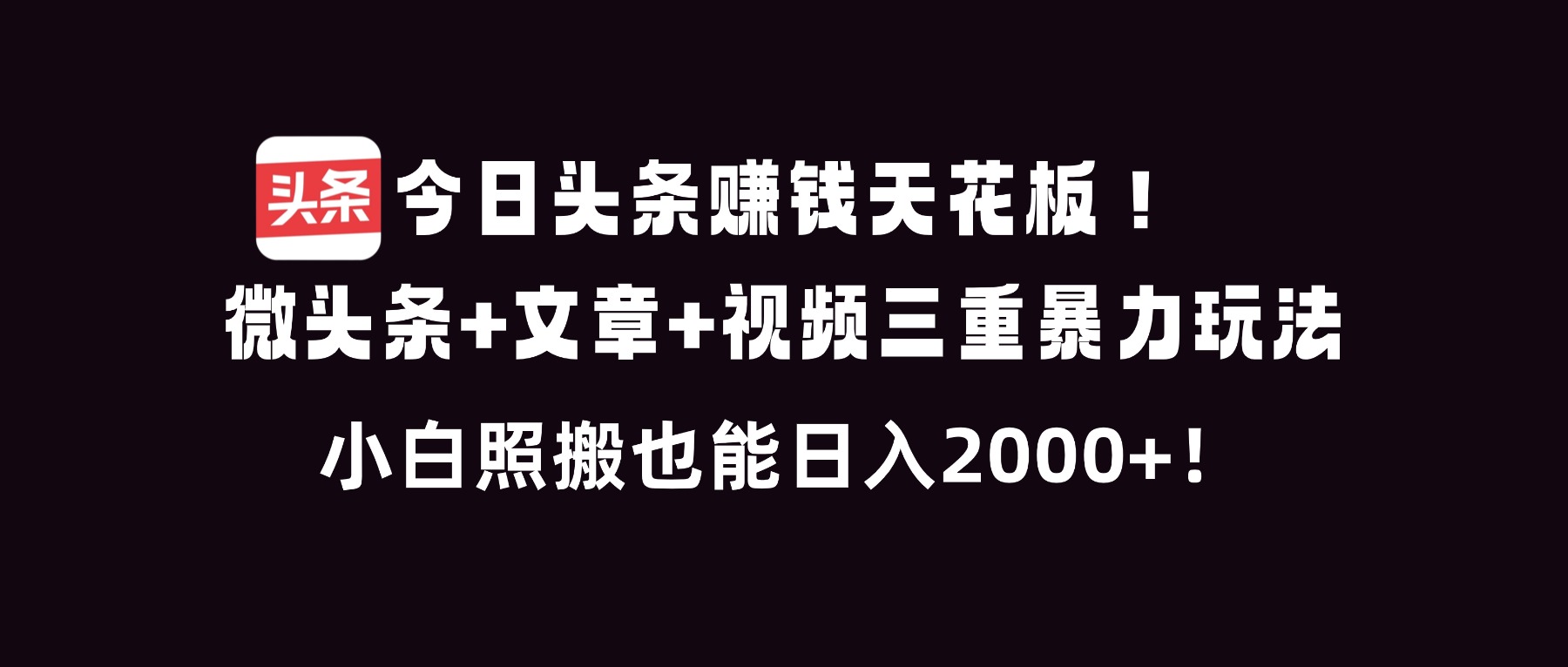 今日头条赚钱天花板！微头条+文章+视频三重暴利玩法，小白照搬也能日人2000+-创领云聚