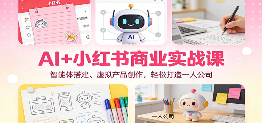 AI+小红书商业实战课：智能体搭建、虚拟产品创作，轻松打造一人公司-创领云聚