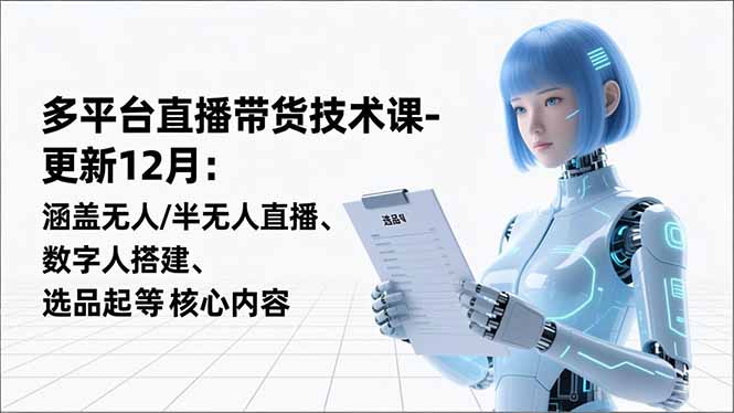 平台直播带货技术课-更新12月：涵盖无人/半无人直播、数字人搭建、选品起号等核心内容-创领云聚