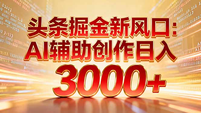 头条掘金新风口：AI辅助创作日入3000+，矩阵玩法当天启动隔天见效-创领云聚