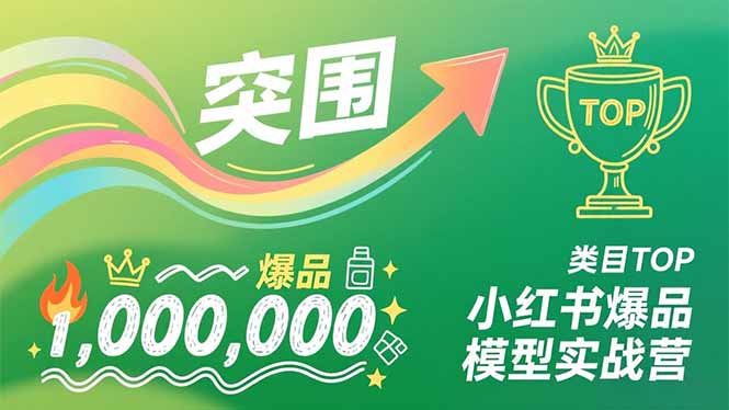 小红书爆品模型实战营，从新品突围到成为类目TOP，可复制路径，打造多个营收百万级爆品-创领云聚