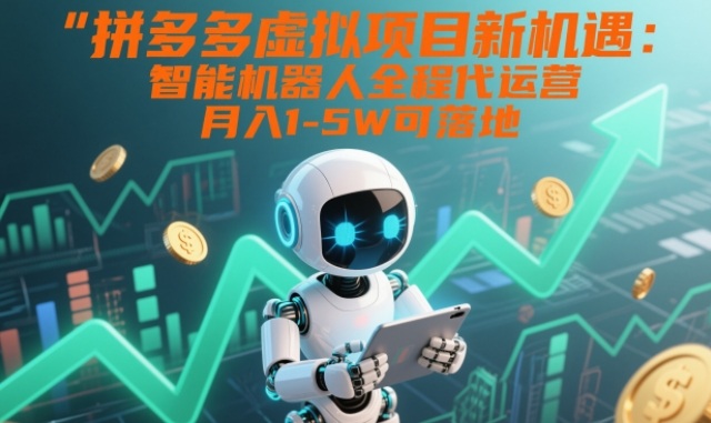 拼多多虚拟项目新机遇：智能机器人全程代运营，月入1-5W可落地【揭秘】-创领云聚