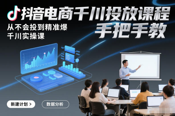 抖音电商千川投放课程，从不会投到精准爆，千川实操课，手把手教-创领云聚