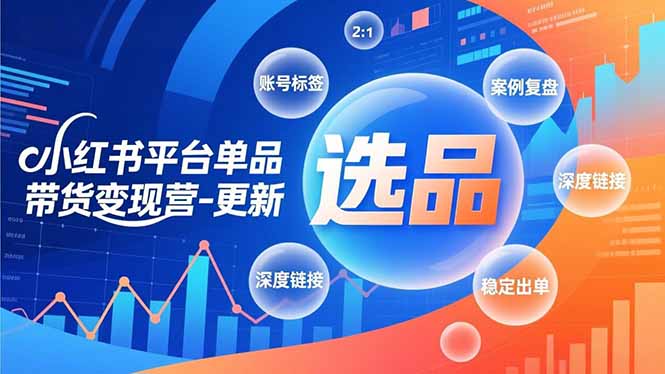 小红书平台单品带货变现营-更新，极致选品、账号标签、案例复盘，深度链接，快速启动稳定出单-创领云聚