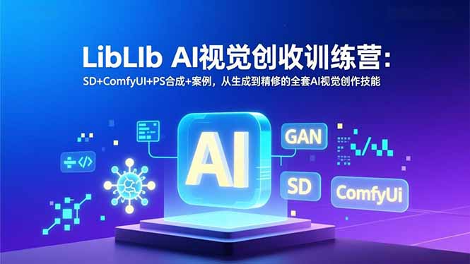 LibLIb AI视觉创收训练营：SD+ComfyUI+PS合成+案例，从生成到精修的全套AI视觉创作技能-创领云聚
