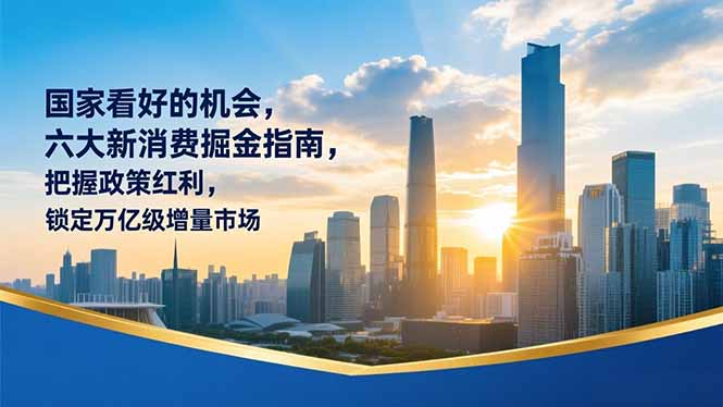 某付费文章：国家看好的机会，六大新消费掘金指南，把握政策红利，锁定万亿级增量市场-创领云聚