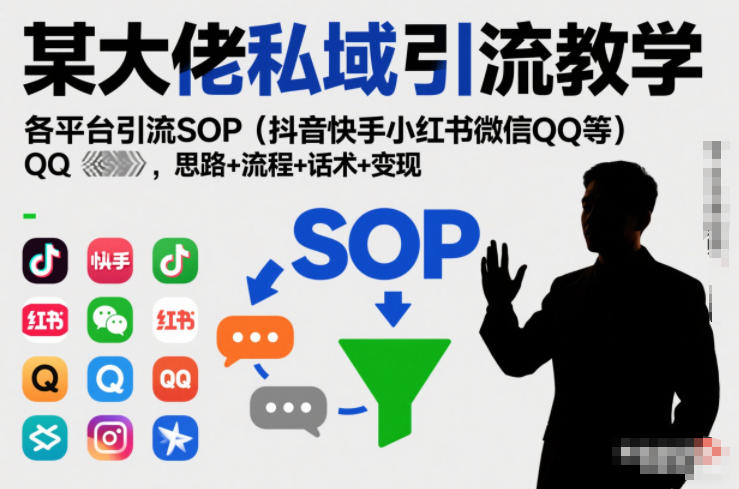某大佬私域引流教学，各平台引流SOP(抖音快手小红书微信QQ等)，思路+流程+话术+变现-创领云聚