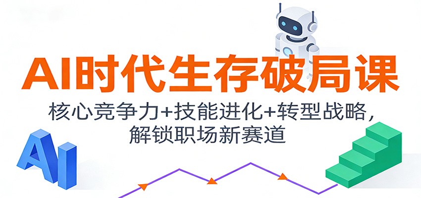 AI时代生存破局课：核心竞争力+技能进化+转型战略，解锁职场新赛道-创领云聚