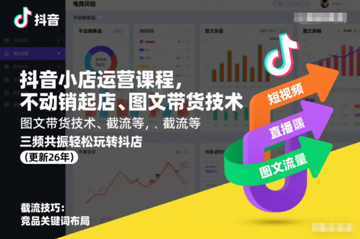 抖音小店运营课程，不动销起店、图文带货技术、截流等，三频共振轻松玩转抖店(更新26年)-创领云聚