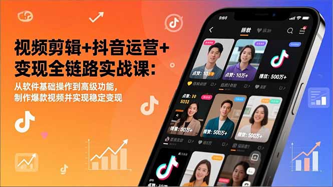 视频剪辑+抖音运营+变现全链路实战课：从软件基础操作到高级功能，制作爆款视频并实现稳定变现-创领云聚