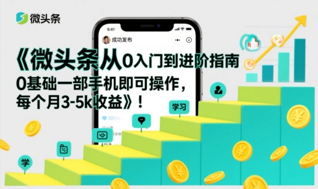 微头条从0入门到进阶指南，0基础一部手机即可操作，每个月3-5k收益-创领云聚