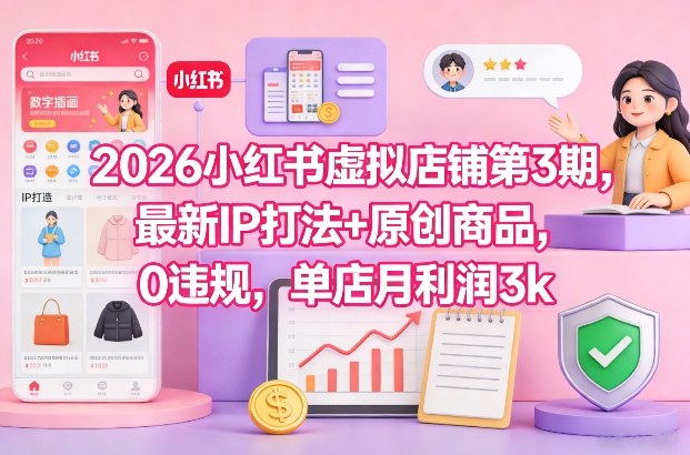 2026小红书虚拟店铺第3期，最新IP打法+原创商品，0违规，单店月利润3k+-创领云聚