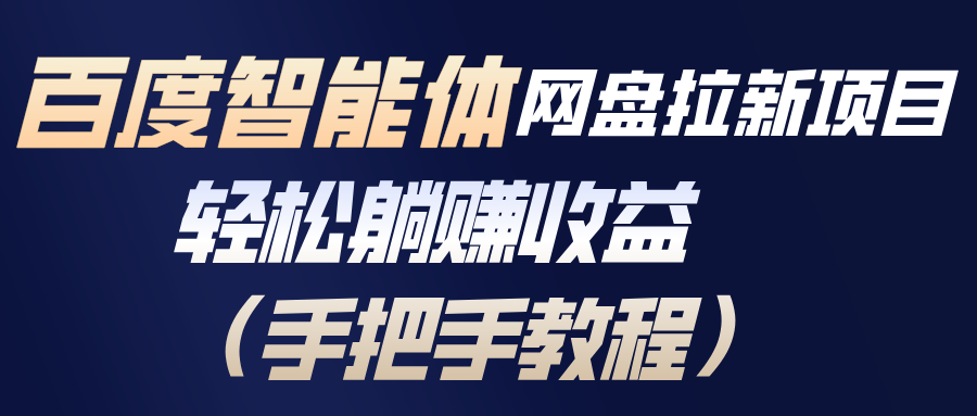 百度智能体网盘拉新项目，轻松躺赚收益(手把手教程-创领云聚