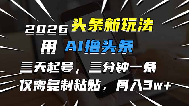 2026最新头条玩法，用AI撸头条，3天必起号，3分钟1条，只需要复制粘贴，简单月入3W+-创领云聚