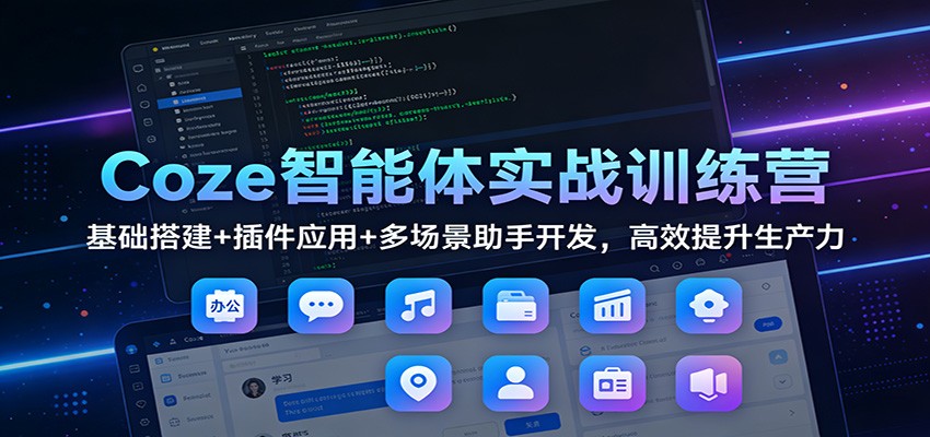 Coze智能体实战训练营：基础搭建+插件应用+多场景助手开发，高效提升生产力-创领云聚