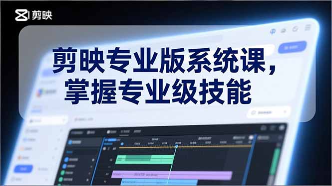 剪映专业版系统课，基础操作、高级技巧、电影调色、特效制作、AI应用/等等，掌握专业级技能-创领云聚