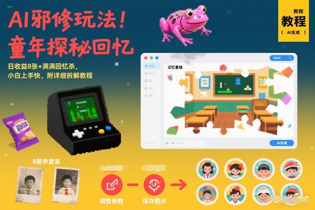 AI邪修玩法，童年探秘回忆，日收益8张+满满回忆杀，小白上手快，附详细拆解教程-创领云聚