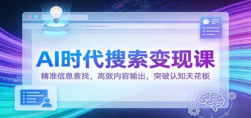AI时代搜索变现课：精准信息查找，高效内容输出，突破认知天花板-创领云聚