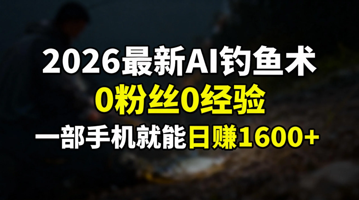 2026最新AI钓鱼术:0粉丝0经验，一部手机就能开启赚钱模式-创领云聚