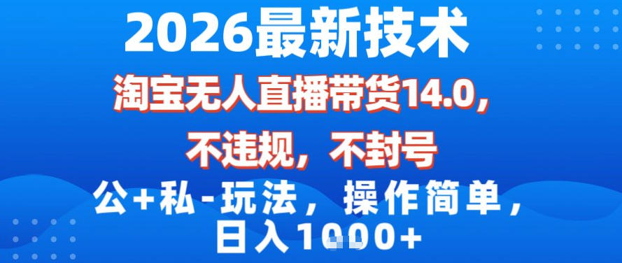 2026最新技术，淘宝无人直播带货14.0，不封号，不违规，公+私玩法，操作简单，日入1k【揭秘】-创领云聚