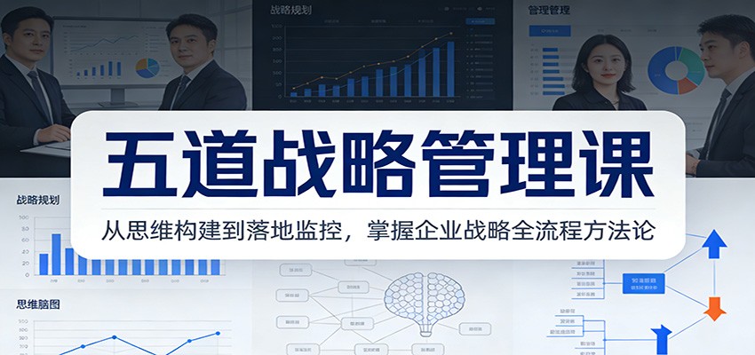 五道战略管理课：从思维构建到落地监控，掌握企业战略全流程方法论-创领云聚