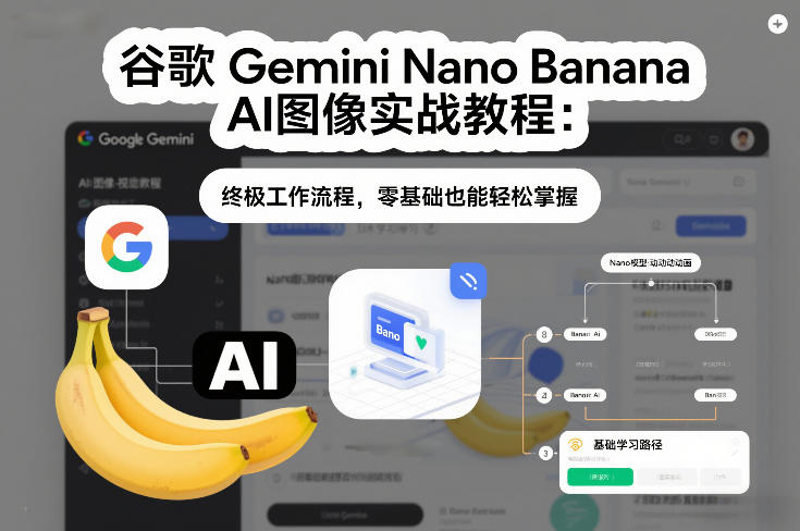 谷歌Gemini Nano Banana AI图像实战教程：终极工作流程，零基础也能轻松掌握-创领云聚