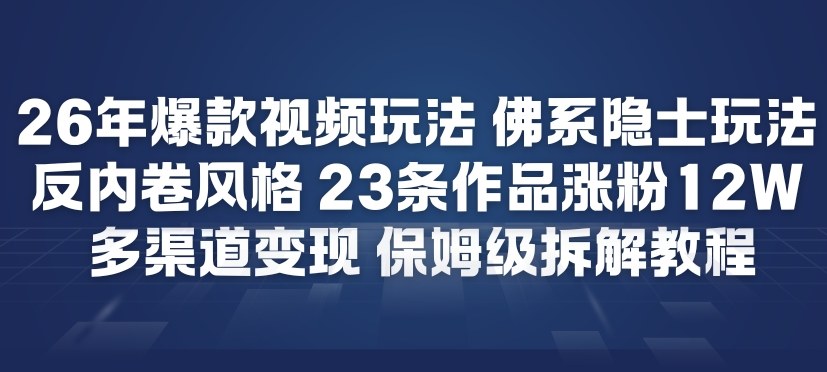 26年爆款短视频玩法，佛系隐士玩法，反内卷视频风格，23条作品涨粉12W，多渠道变现-创领云聚