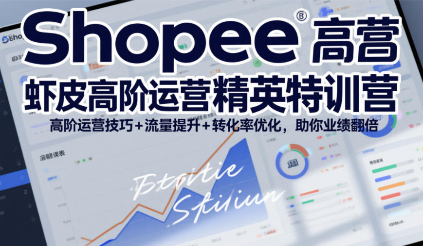 Shopee虾皮高阶运营精英特训营，高阶运营技巧+流量提升+转化率优化，助你业绩翻倍-创领云聚