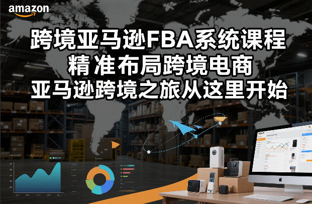 跨境亚马逊FBA系统课程，精准布局跨境电商，亚马逊跨境之旅从这里开始-创领云聚