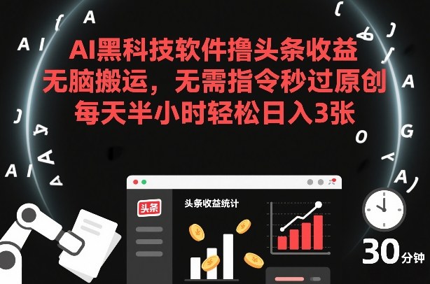 AI黑科技软件撸头条收益，无脑搬运，无需指令秒过原创，每天半小时轻松日入3张【揭秘】-创领云聚