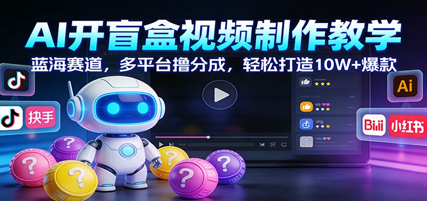 AI开盲盒视频制作教学：蓝海赛道，多平台撸分成，轻松打造10W+爆款-创领云聚