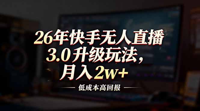 26年快手无人直播3.0升级玩法，低成本高回报，月入2w+-创领云聚