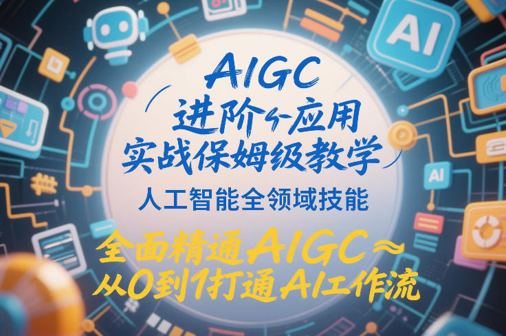 AIGC进阶应用实战保姆级教学，人工智能全领域技能，全面精通AIGC从0到1打通AI工作流-创领云聚