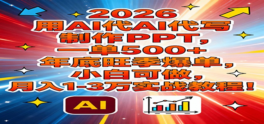 2026用AI代写制作PPT，一单500+，年底旺季爆单，小白可做，月入1-3万实战教程-创领云聚